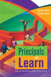 Principals who learn : asking the right questions, seeking the best solutions cover image