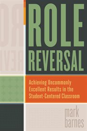 Role reversal : achieving uncommonly excellent results in the student-centered classroom cover image