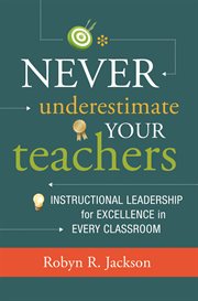 Never underestimate your teachers : instructional leadership for excellence in every classroom cover image