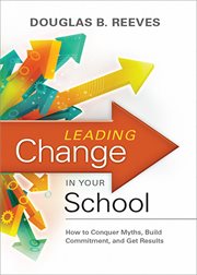 Leading change in your school : how to conquer myths, build commitment, and get results cover image