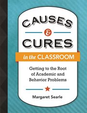Causes & cures in the classroom : getting to the root of academic and behavior problems cover image