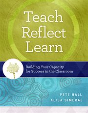 Teach, reflect, learn : building your capacity for success in the classroom cover image