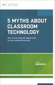 5 myths about classroom technology : how do we integrate digital tools to truly enhance learning? cover image