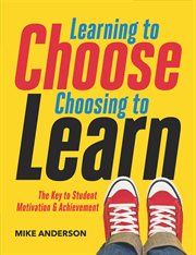 Learning to choose, choosing to learn : the key to student motivation and achievement cover image