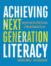Achieving next generation literacy : using the tests (you think) you hate to help the students you love cover image