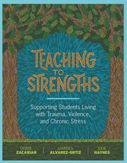 Teaching to strengths : supporting students living with trauma, violence, and chronic stress cover image