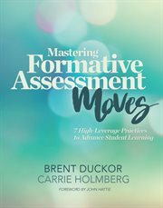 Mastering formative assessment moves : 7 high-leverage practices to advance student learning cover image