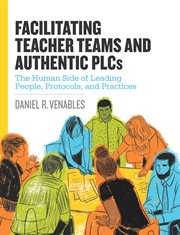 Facilitating teacher teams and authentic PLCs : the human side of leading people, protocols, and practices cover image