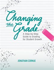 Changing the grade : a step-by-step guide to grading for student growth cover image