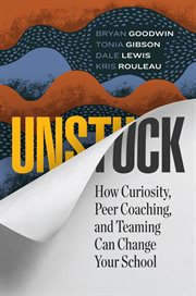 Unstuck : how curiosity, peer coaching, and teaming can change your school cover image