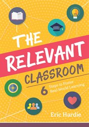 The relevant classroom : six steps to foster real-world learning cover image
