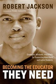 Becoming the educator they need : strategies, mindsets, and beliefs for supporting male black and Latino students cover image