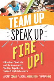 Team up, speak up, fire up! : educators, students, and the community working together to support English learners cover image