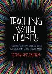Teaching with Clarity : How to Prioritizeand Do Less So Students Understand More cover image
