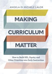 Making curriculum matter : how to build SEL, equity, and other priorities into daily instruction cover image