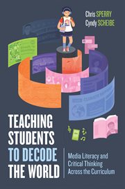 Teaching students to decode the world : media literacy and critical thinking across the curriculum cover image