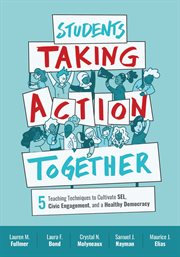 Students Taking Action Together : 5 Teaching Techniques to Cultivate SEL, Civic Engagement, and a Healthy Democracy cover image
