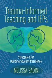 Trauma-informed teaching and IEPs : strategies for building student resilience cover image