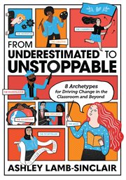 From underestimated to unstoppable : 8 archetypes for driving change in the classroom and beyond cover image