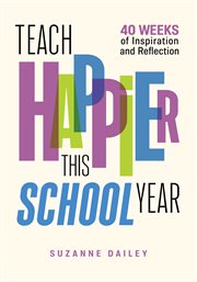 Teach happier this school year : 40 weeks of inspiration and reflection cover image