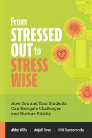 From Stressed Out to Stress Wise : How You and Your Students Can Navigate Challenges and Nurture Vitality cover image