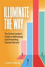 Illuminate the Way : The School Leader's Guide to Addressing and Preventing Teacher Burnout cover image