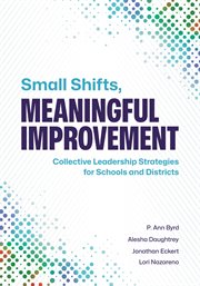 Small Shifts, Meaningful Improvement : Collective Leadership Strategies for Schools and Districts cover image