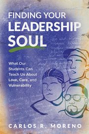 Finding Your Leadership Soul : What Our Students Can Teach Us About Love, Care, and Vulnerability cover image