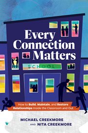 Every Connection Matters : How to Build, Maintain, and Restore Relationships Inside the Classroom and Out cover image