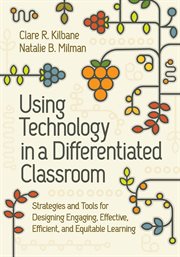 Using Technology in a Differentiated Classroom : Strategies and Tools for Designing Engaging, Effective, Efficient & Equitable Learning cover image