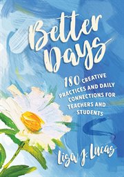 Better Days : 180 Creative Practices and Daily Connections for Teachers and Students cover image