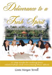 Deliverance to a fresh spirit : twelve-step guide for ending toxic relationship and overcoming their effects cover image