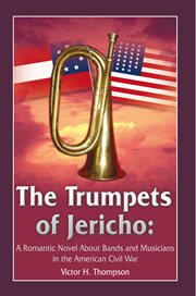 The trumpets of Jericho : a romantic novel about bands and musicians in the American Civil War cover image
