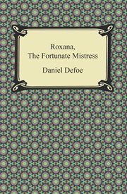 Roxana, the fortunate mistress, or, A history of the life and vast variety of fortunes of Mademoiselle de Beleau, afterwards called the Countess de Wintselsheim in Germany, being the person known by the name of the Lady Roxana in the time of Charles II cover image