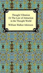 Thought vibration; : or, the law of attraction in the thought world cover image