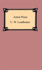 The astral plane : its scenery, inhabitants, and phenomena cover image