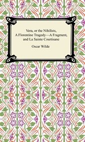 Vera, or the nihilists, a florentine tragedy-a fragment, and la sainte courtisane cover image