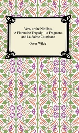 Cover image for Vera, or The Nihilists, A Florentine Tragedy-A Fragment, and La Sainte Courtisane