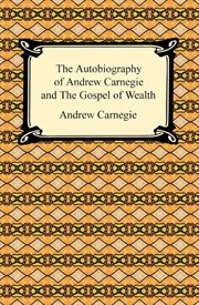 The autobiography of Andrew Carnegie ; : and, the gospel of wealth cover image