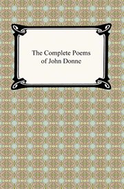 The complete poems of John Donne : epigrams, verse letters to friends, love-lyrics, love-elegies, satire, religion poems, wedding celebrations, verse epistles to patronesses, commemorations and anniversaries cover image