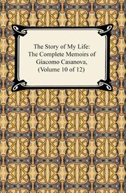 The story of my life (the complete memoirs of giacomo casanova, volume 10 of 12) cover image