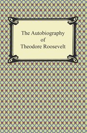 The autobiography of Theodore Roosevelt : Condensed from the original ed., supplemented by letters, speeches, and other writings cover image