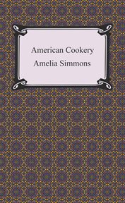 American cookery, or, The art of dressing viands, fish, poultry, and vegetables : and the best mode of making puff pastes, pies, tarts, puddings, custards and preserves, and all kinds of cakes from the imperial plumb to plain cake : adapted to this countr cover image