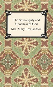 The sovereignty and goodness of God : together with the faithfulness of his promises displayed : being a narrative of the captivity and restoration of Mrs. Mary Rowlandson and related documents cover image