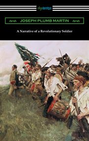A narrative of a Revolutionary soldier : some of the adventures, dangers, and sufferings of Joseph Plumb Martin cover image