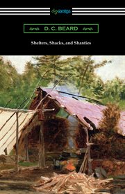 Shelters, shacks, and shanties : the classic guide to building wilderness shelters cover image