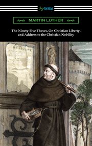 The ninety-five theses, on Christian liberty, and address to the Christian nobility cover image