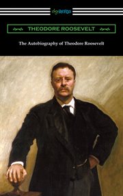 The autobiography of Theodore Roosevelt : Condensed from the original ed., supplemented by letters, speeches, and other writings cover image