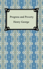 Progress & poverty : an inquiry into the cause of industrial depressions and of increase of want with increase of wealth ... the remedy cover image