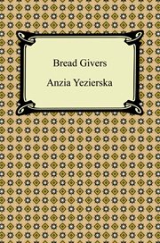 Bread givers : a novel : a struggle between a father of the Old World and a daughter of the New cover image